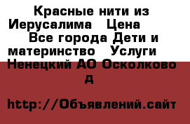 Красные нити из Иерусалима › Цена ­ 150 - Все города Дети и материнство » Услуги   . Ненецкий АО,Осколково д.